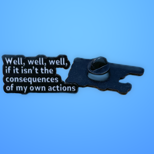 “Well, Well, Well, if it Isn’t the Consequences of My Own Actions” Metal Pins